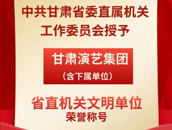 喜報！甘肅演藝集團（含下屬單位）榮獲“省直機關(guān)文明單位”榮譽稱號